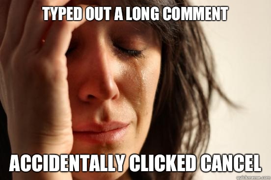Typed out a long comment Accidentally clicked cancel  First World Problems