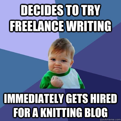 Decides to try freelance writing immediately gets hired for a knitting blog - Decides to try freelance writing immediately gets hired for a knitting blog  Success Kid