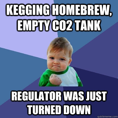 Kegging Homebrew, empty CO2 tank Regulator was just turned down  Success Kid