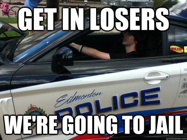 Get In Losers We Re Going To Jail Misc Quickmeme