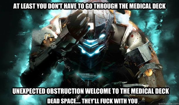 At least you don't have to go through the medical deck Unexpected obstruction welcome to the medical deck Dead Space.... They'll Fuck With you  Dead Irony