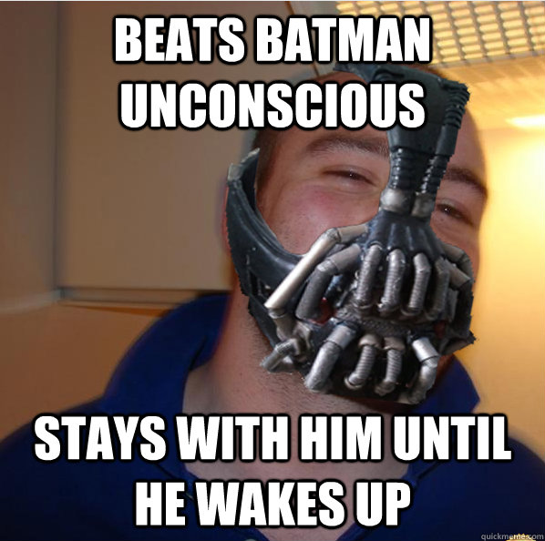 Beats Batman unconscious Stays with him until he wakes up - Beats Batman unconscious Stays with him until he wakes up  Almost Good Guy Bane