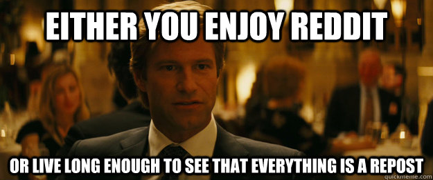 Either you enjoy reddit Or live long enough to see that everything is a repost  Rowing Meme Harvey Dent