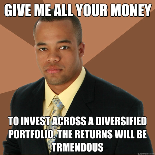 give me all your money
 to invest across a diversified portfolio. The returns will be trmendous - give me all your money
 to invest across a diversified portfolio. The returns will be trmendous  Successful Black Man