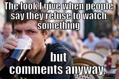 THE LOOK I GIVE WHEN PEOPLE SAY THEY REFUSE TO WATCH SOMETHING BUT COMMENTS ANYWAY.  Lazy College Senior