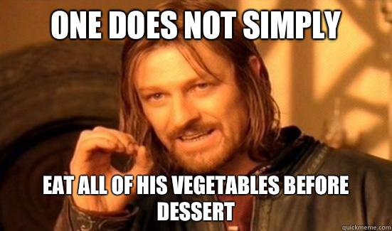 One Does Not Simply Eat all of his vegetables before dessert  Boromir