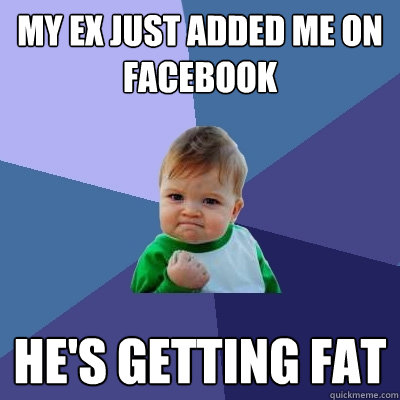 my ex just added me on facebook  he's getting fat - my ex just added me on facebook  he's getting fat  Success Kid