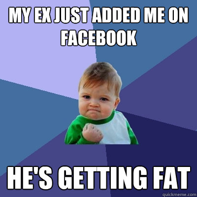 my ex just added me on facebook  he's getting fat  Success Kid