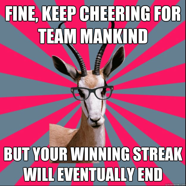 Fine, keep cheering for Team Mankind But your winning streak will eventually end  