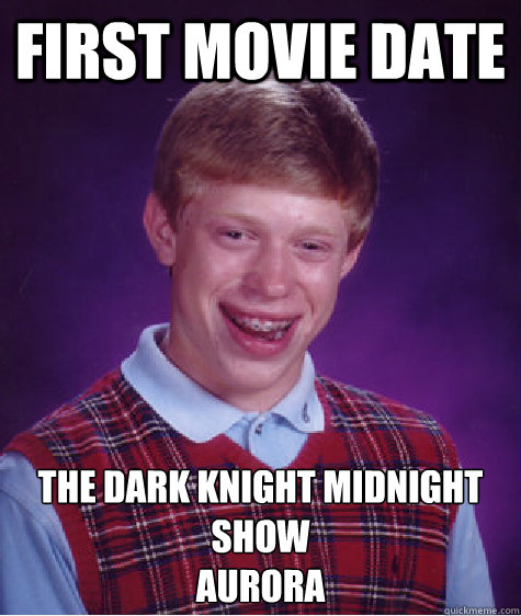 First movie date The Dark Knight midnight show 
Aurora   Bad Luck Brian