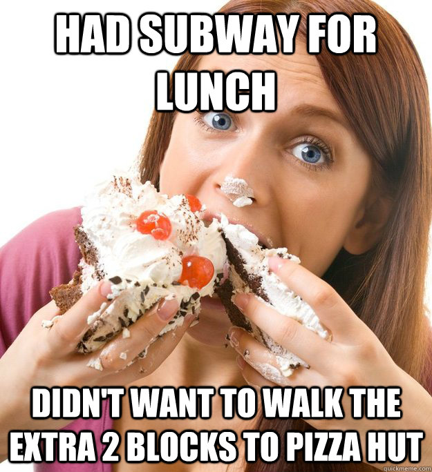 Had Subway for lunch Didn't want to walk the extra 2 blocks to Pizza Hut  