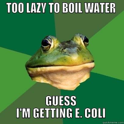 TOO LAZY TO BOIL WATER GUESS I'M GETTING E. COLI Foul Bachelor Frog