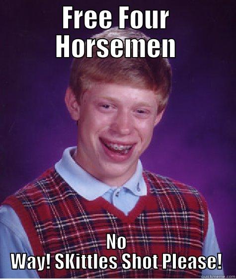 FREE FOUR HORSEMEN NO WAY! SKITTLES SHOT PLEASE! Bad Luck Brian