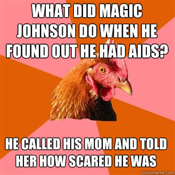 What did magic johnson do when he found out he had aids? he called his mom and told her how scared he was  Anti-Joke Chicken