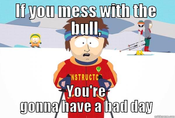 IF YOU MESS WITH THE BULL, YOU'RE GONNA HAVE A BAD DAY Super Cool Ski Instructor