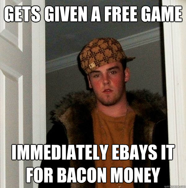 Gets given a free game immediately ebays it for bacon money  Scumbag Steve