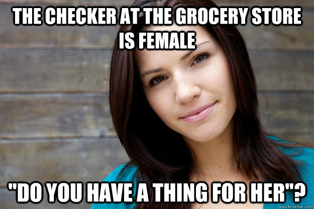 The checker at the grocery store is female 
