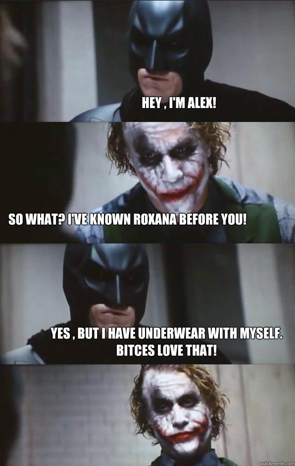 Hey , I'm Alex! So what? I've known Roxana before you! Yes , but i have underwear with myself. Bitces love that!  Batman Panel