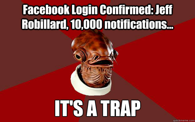 Facebook Login Confirmed: Jeff Robillard, 10,000 notifications... IT'S A TRAP  Admiral Ackbar Relationship Expert