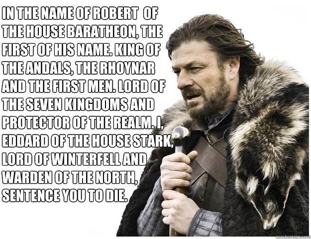 In the name of Robert  of the house baratheon, the first of his name. King of the andals, the rhoynar and the first men. Lord of the seven kingdoms and protector of the realm. I, eddard of the house stark, lord of winterfell and warden of the north, sente - In the name of Robert  of the house baratheon, the first of his name. King of the andals, the rhoynar and the first men. Lord of the seven kingdoms and protector of the realm. I, eddard of the house stark, lord of winterfell and warden of the north, sente  Imminent Ned