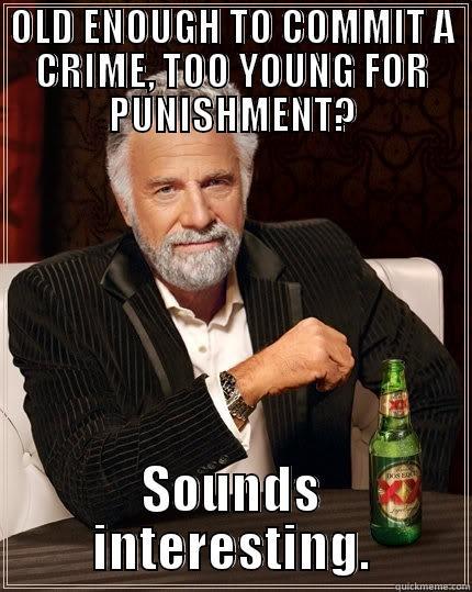 OLD ENOUGH TO COMMIT A CRIME, TOO YOUNG FOR PUNISHMENT? SOUNDS INTERESTING. The Most Interesting Man In The World