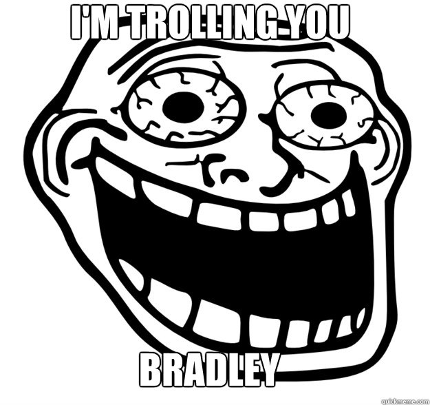 I'm trolling you Bradley  Excited Troll Face