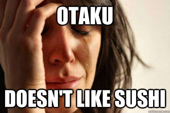otaku Doesn't like sushi  First World Problems