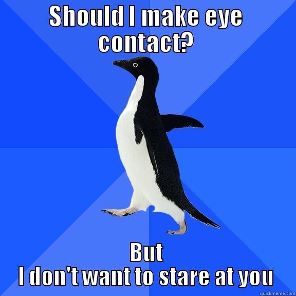 SHOULD I MAKE EYE CONTACT? BUT I DON'T WANT TO STARE AT YOU Socially Awkward Penguin