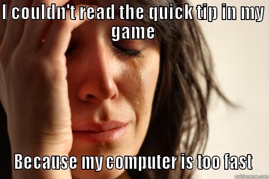 I COULDN'T READ THE QUICK TIP IN MY GAME BECAUSE MY COMPUTER IS TOO FAST First World Problems