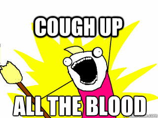 ALL THE blood cough UP  All The Thigns