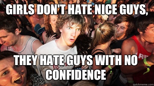 Girls don't hate nice guys, They hate guys with no confidence   Sudden Clarity Clarence