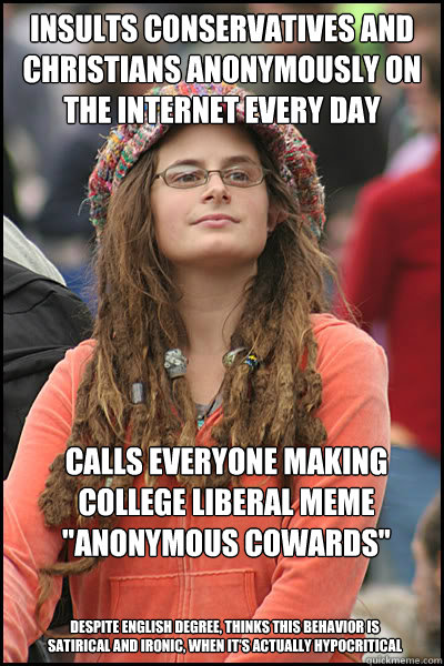Insults conservatives and Christians anonymously on the internet every day Calls everyone making college liberal meme 