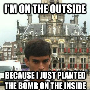 I'm on the outside because i just planted the bomb on the inside - I'm on the outside because i just planted the bomb on the inside  Intense Terrorist
