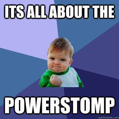 its all about the powerstomp  Success Kid