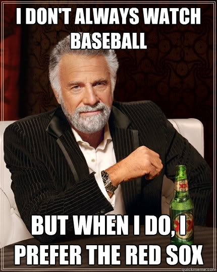 i don't always watch baseball but when i do, i prefer the red sox  The Most Interesting Man In The World