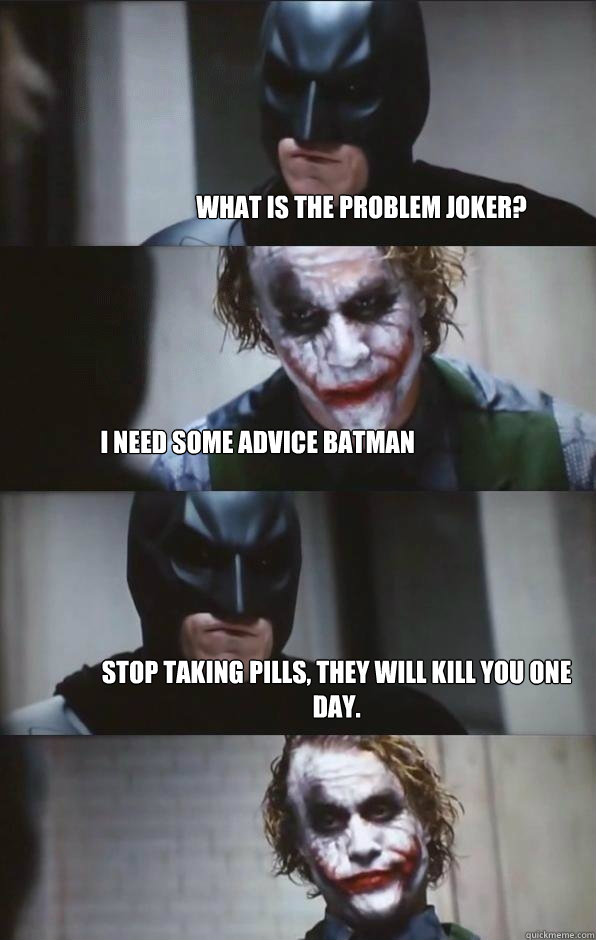 What is the problem joker? I need some advice Batman Stop taking pills, they will kill you one day.  Batman Panel