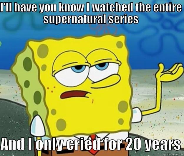 I'LL HAVE YOU KNOW I WATCHED THE ENTIRE SUPERNATURAL SERIES AND I ONLY CRIED FOR 20 YEARS Tough Spongebob