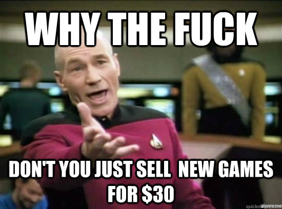 Why the fuck DON'T YOU JUST SELL  NEW GAMES FOR $30  Annoyed Picard HD