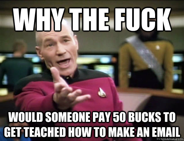 Why the fuck would someone pay 50 bucks to get teached how to make an email  Annoyed Picard HD