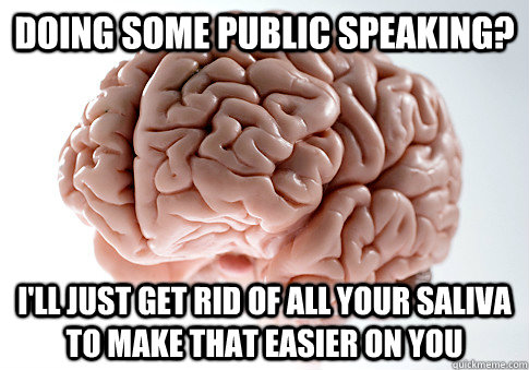 DOING SOME PUBLIC SPEAKING? I'LL JUST GET RID OF ALL YOUR SALIVA TO MAKE THAT EASIER ON YOU - DOING SOME PUBLIC SPEAKING? I'LL JUST GET RID OF ALL YOUR SALIVA TO MAKE THAT EASIER ON YOU  Scumbag Brain