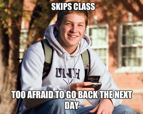 Skips class too afraid to go back the next day - Skips class too afraid to go back the next day  College Freshman