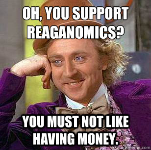 Oh, You Support Reaganomics? You must not like having money.  Condescending Wonka