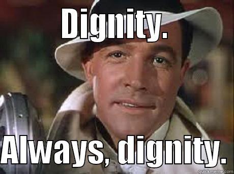 Dignity. Always, dignity. -         DIGNITY.          ALWAYS, DIGNITY. Misc