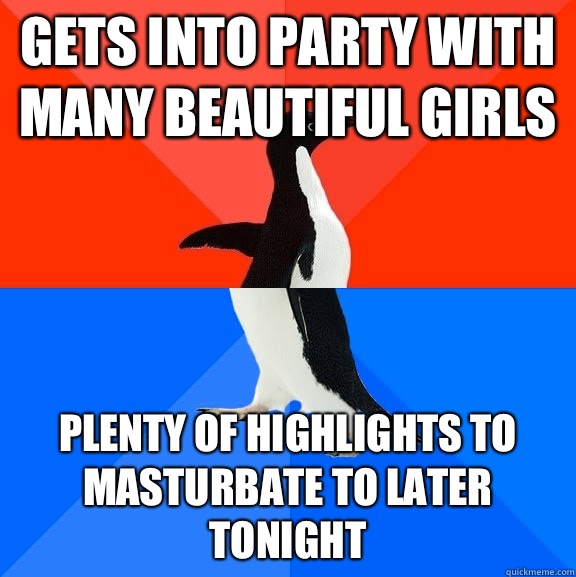 Gets into party with many beautiful girls Plenty of highlights to masturbate to later tonight   Socially Awesome Awkward Penguin