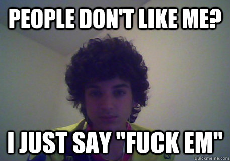 People don't like me? I just say 
