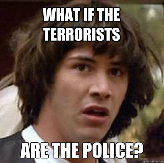 What if the terrorists are the police? - What if the terrorists are the police?  conspiracy keanu