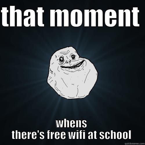 THAT MOMENT  WHENS THERE'S FREE WIFI AT SCHOOL Forever Alone