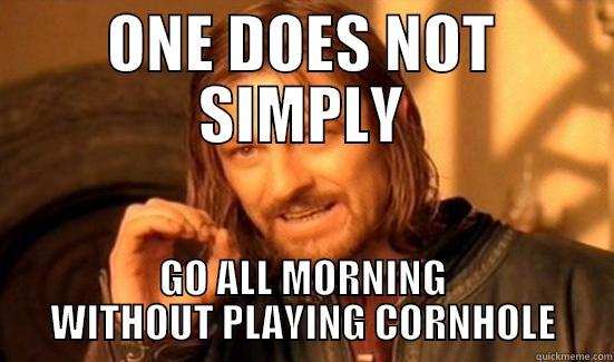 ONE DOES NOT SIMPLY GO ALL MORNING WITHOUT PLAYING CORNHOLE Boromir