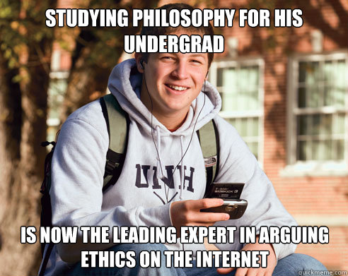Studying philosophy for his undergrad is now the leading expert in arguing ethics on the internet  College Freshman