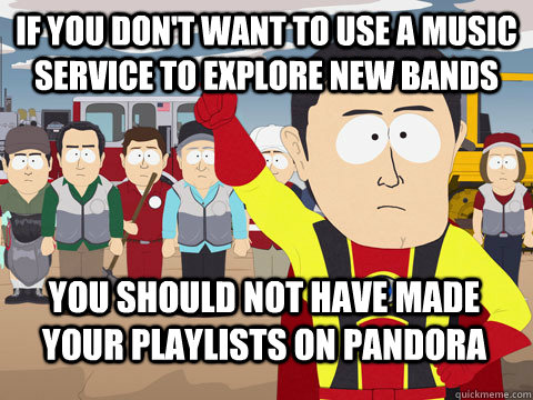 If you don't want to use a music service to explore new bands you should not have made your playlists on pandora  Captain Hindsight